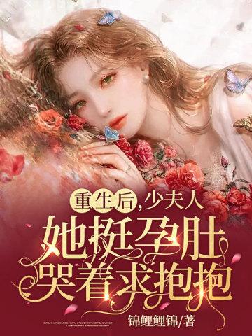 重生后,少夫人她挺孕肚哭着求抱抱